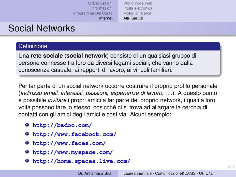 Per far parte di un social network occorre costruire il proprio profilo personale (indirizzo email, interessi, passioni, esperienze di lavoro,...).