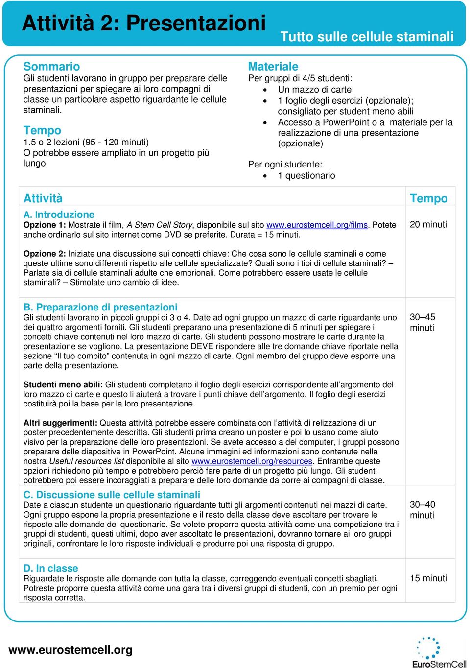 Accesso a PowerPoint o a materiale per la realizzazione di una presentazione (opzionale) Per ogni studente: 1 questionario Attività A.