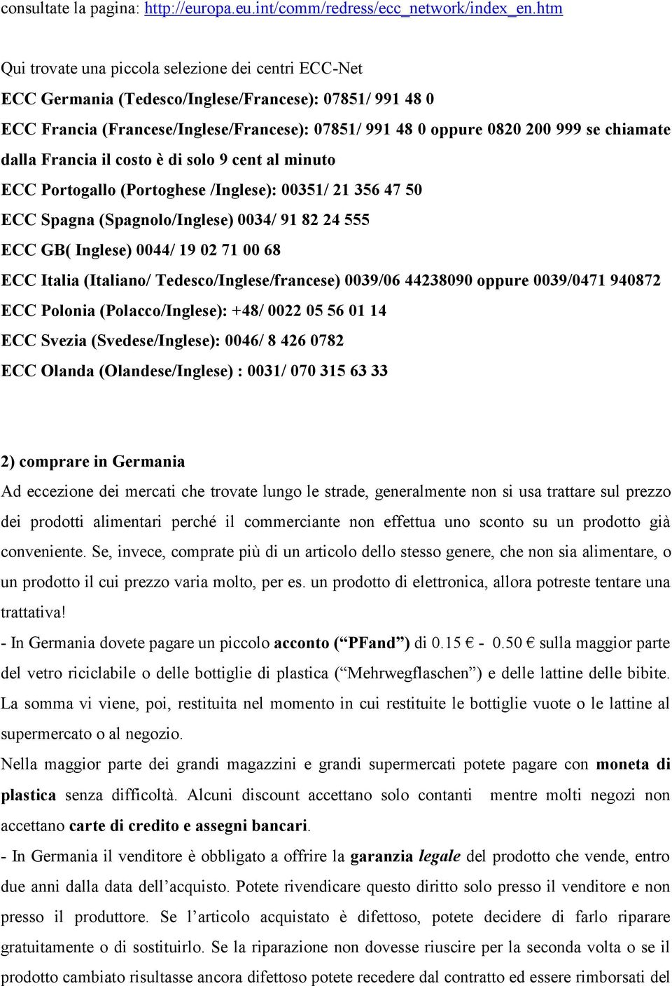 chiamate dalla Francia il costo è di solo 9 cent al minuto ECC Portogallo (Portoghese /Inglese): 00351/ 21 356 47 50 ECC Spagna (Spagnolo/Inglese) 0034/ 91 82 24 555 ECC GB( Inglese) 0044/ 19 02 71