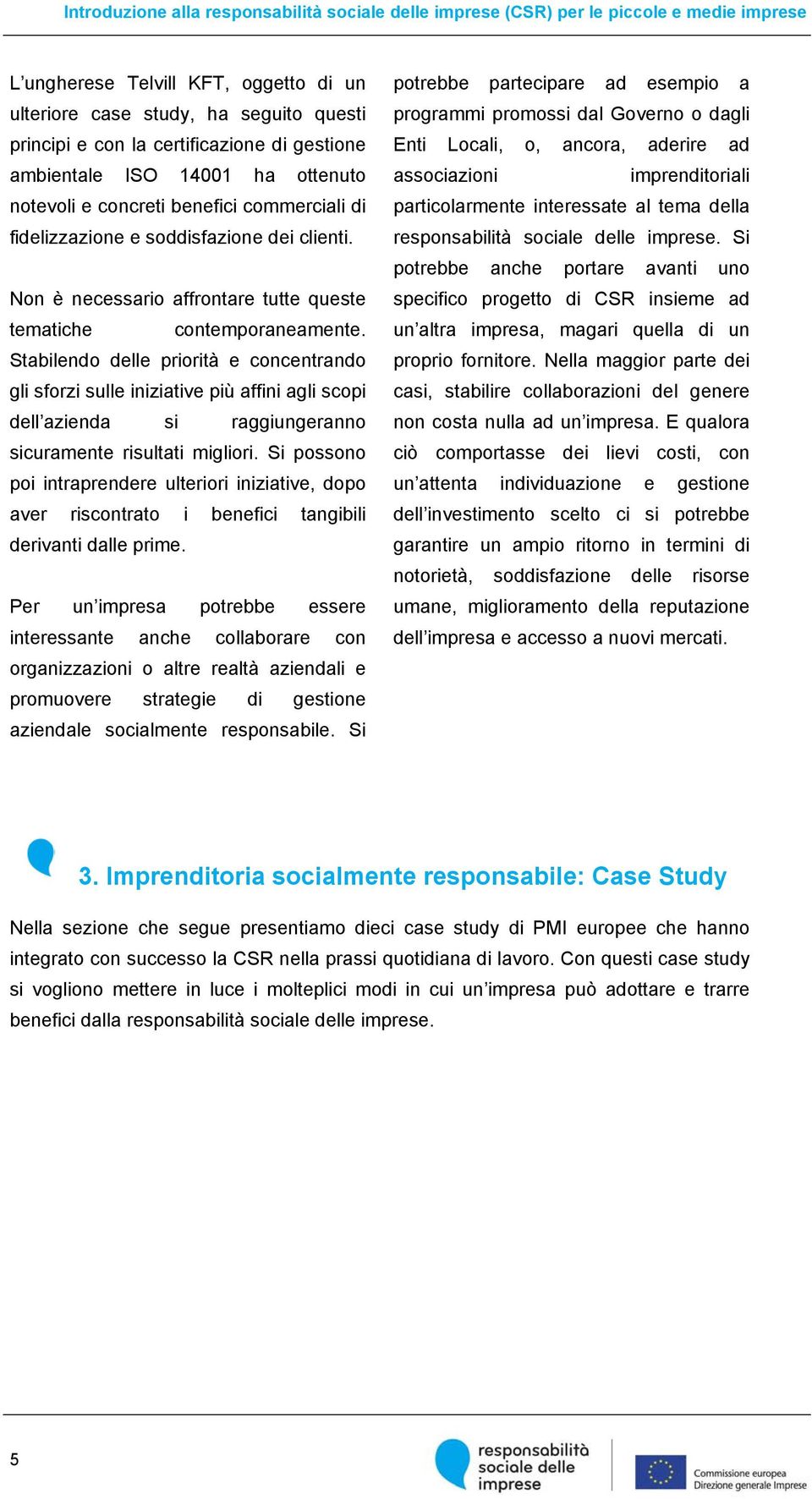 Stabilendo delle priorità e concentrando gli sforzi sulle iniziative più affini agli scopi dell azienda si raggiungeranno sicuramente risultati migliori.