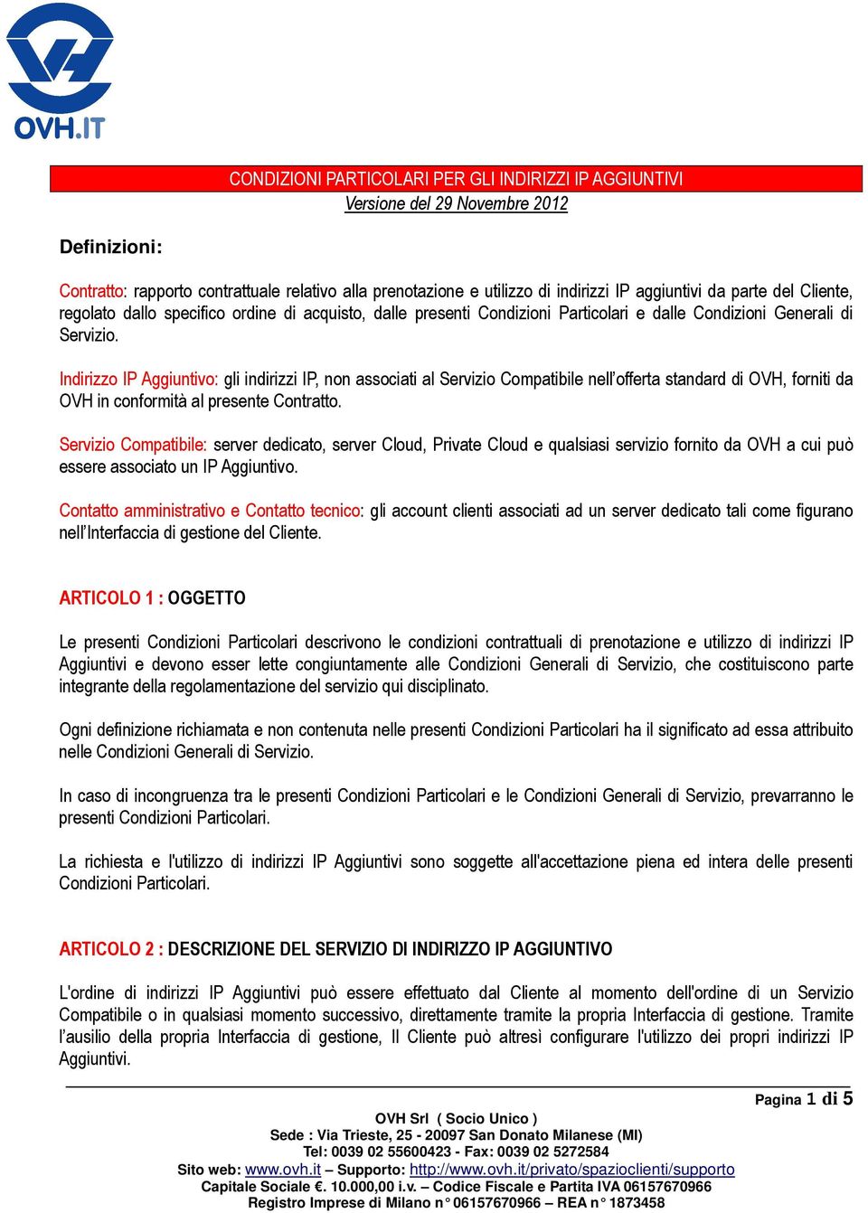 Indirizzo IP Aggiuntivo: gli indirizzi IP, non associati al Servizio Compatibile nell offerta standard di OVH, forniti da OVH in conformità al presente Contratto.