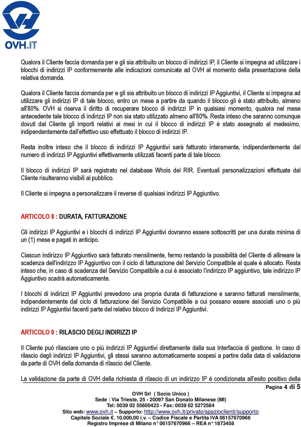 Qualora il Cliente faccia domanda per e gli sia attribuito un blocco di indirizzi IP Aggiuntivi, il Cliente si impegna ad utilizzare gli indirizzi IP di tale blocco, entro un mese a partire da quando