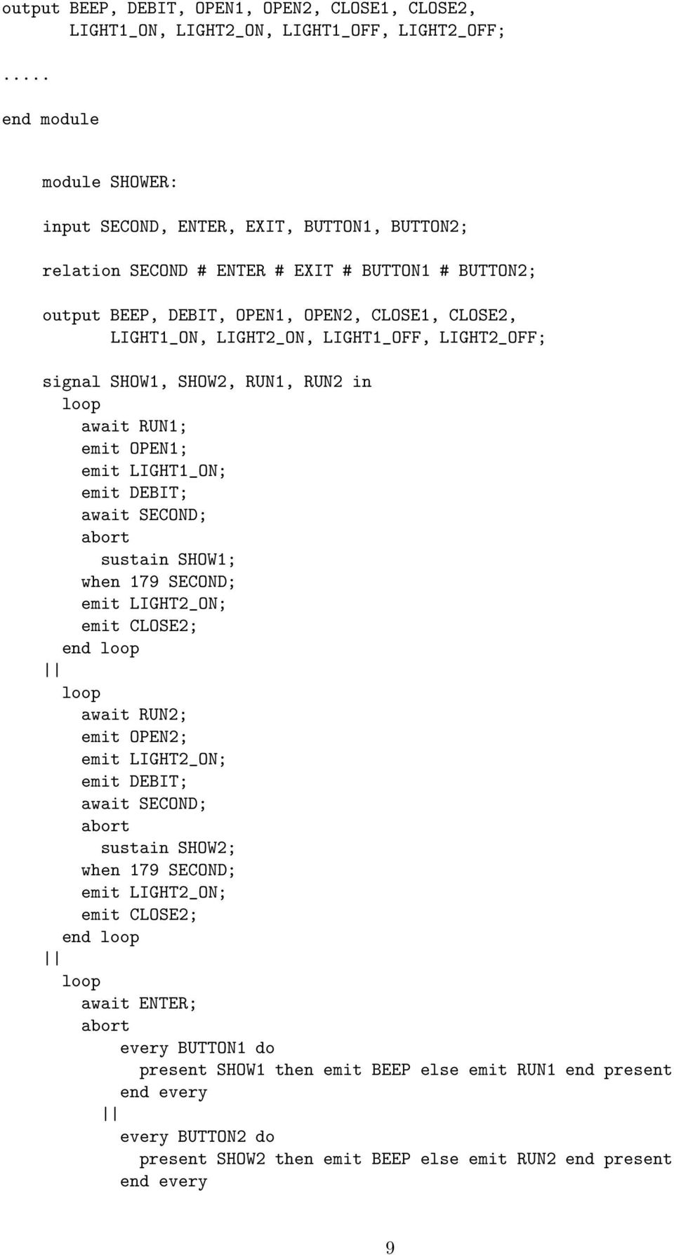 LIGHT1_OFF, LIGHT2_OFF; signal SHOW1, SHOW2, RUN1, RUN2 in loop await RUN1; emit OPEN1; emit LIGHT1_ON; emit DEBIT; await SECOND; abort sustain SHOW1; when 179 SECOND; emit LIGHT2_ON; emit CLOSE2;