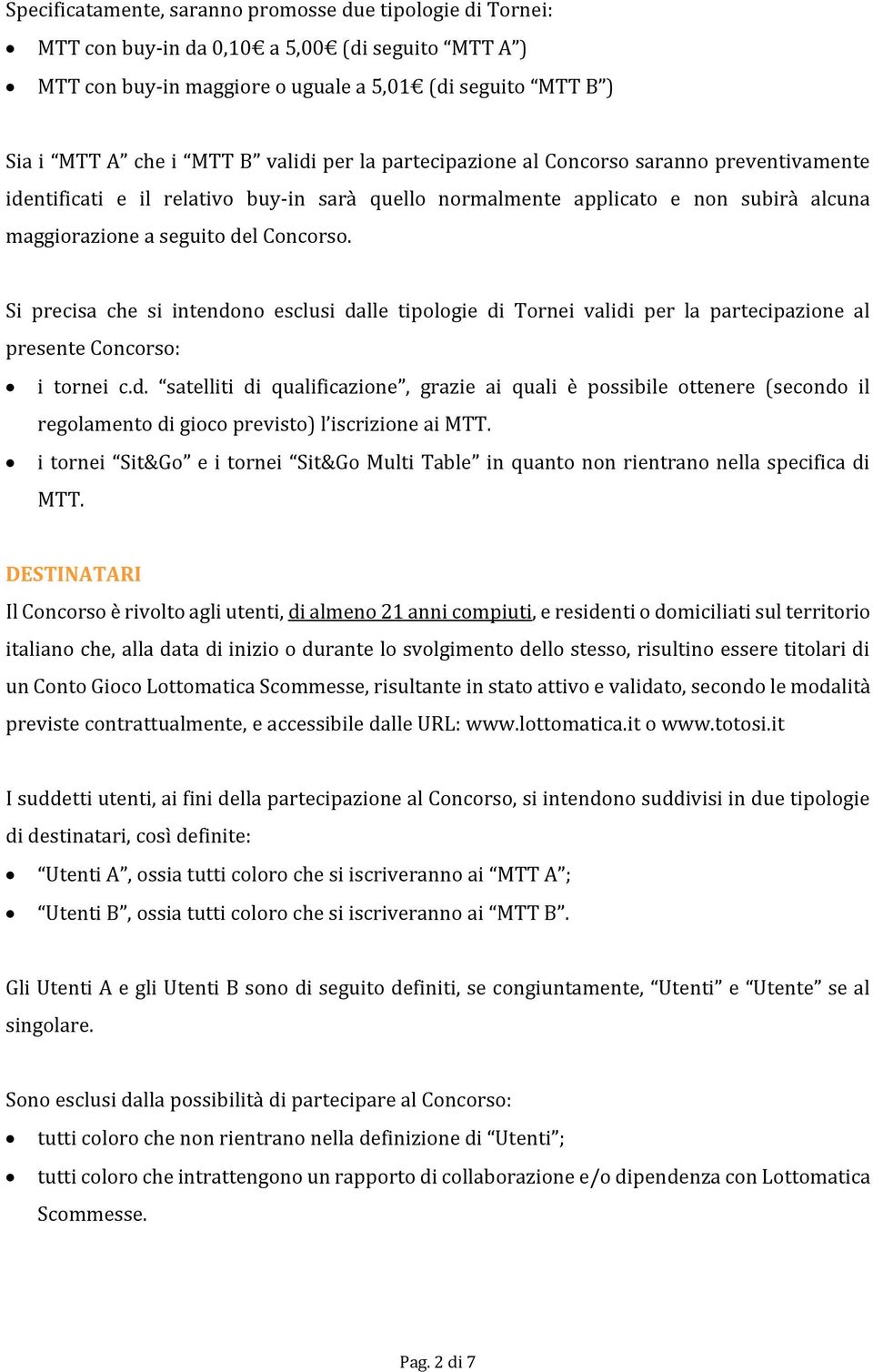 Si precisa che si intendono esclusi dalle tipologie di Tornei validi per la partecipazione al presente Concorso: i tornei c.d. satelliti di qualificazione, grazie ai quali è possibile ottenere (secondo il regolamento di gioco previsto) l iscrizione ai MTT.