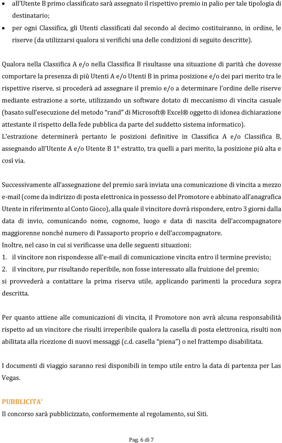 Qualora nella Classifica A e/o nella Classifica B risultasse una situazione di parità che dovesse comportare la presenza di più Utenti A e/o Utenti B in prima posizione e/o dei pari merito tra le