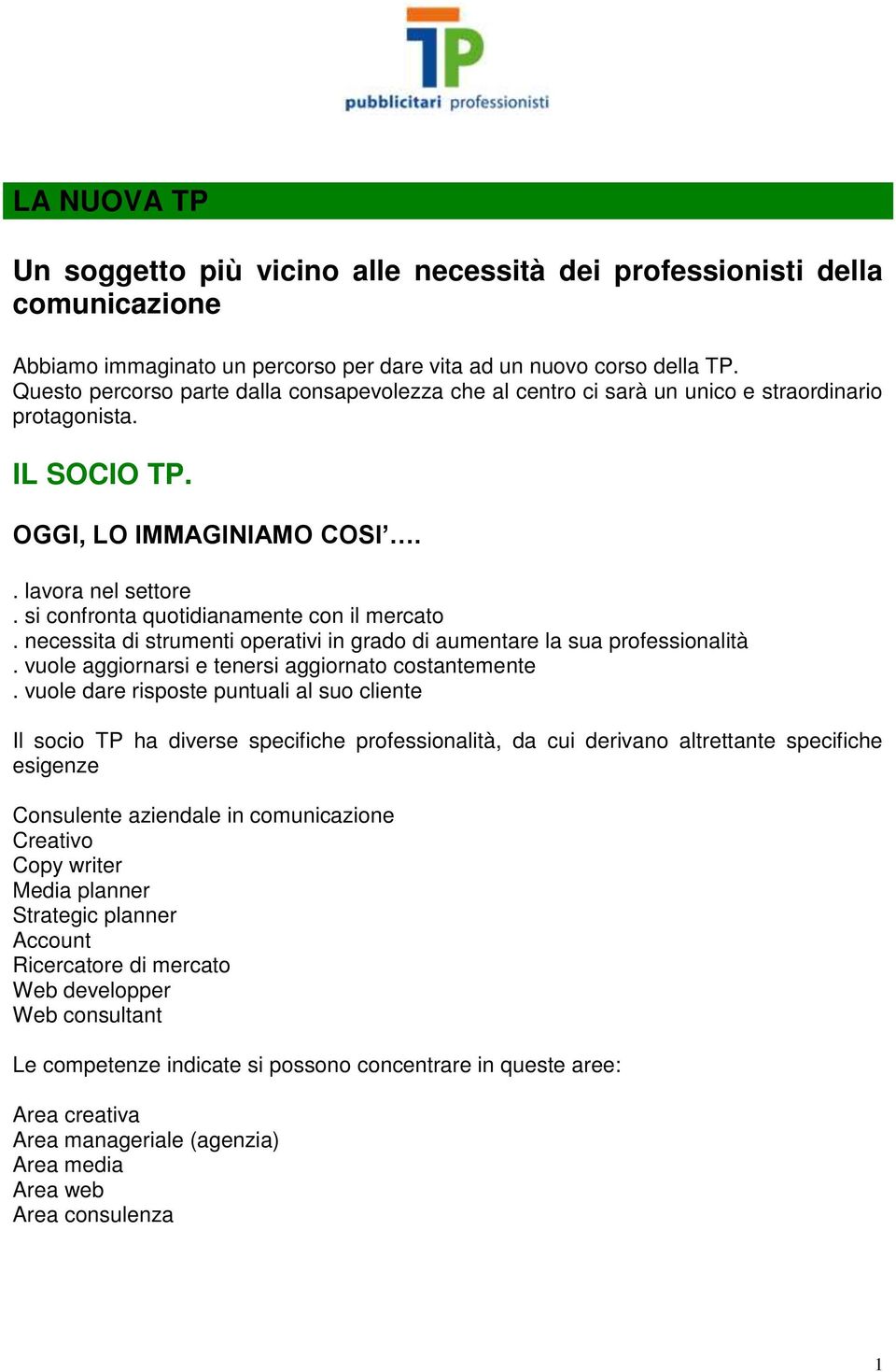 si confronta quotidianamente con il mercato. necessita di strumenti operativi in grado di aumentare la sua professionalità. vuole aggiornarsi e tenersi aggiornato costantemente.