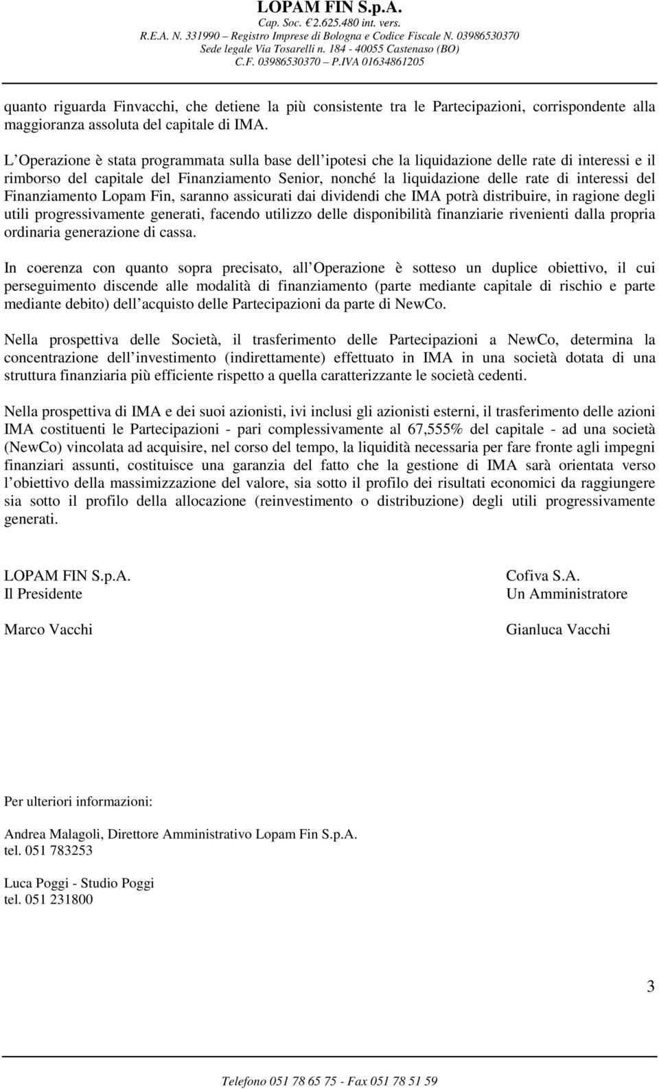 interessi del Finanziamento Lopam Fin, saranno assicurati dai dividendi che IMA potrà distribuire, in ragione degli utili progressivamente generati, facendo utilizzo delle disponibilità finanziarie