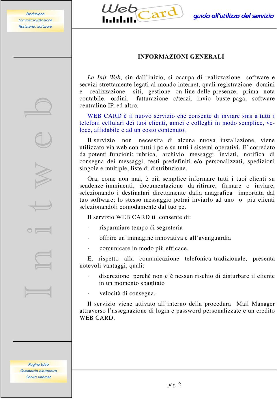 WEB CARD è il nuovo servizio che consente di inviare sms a tutti i telefoni cellulari dei tuoi clienti, amici e colleghi in modo semplice, veloce, affidabile e ad un costo contenuto.