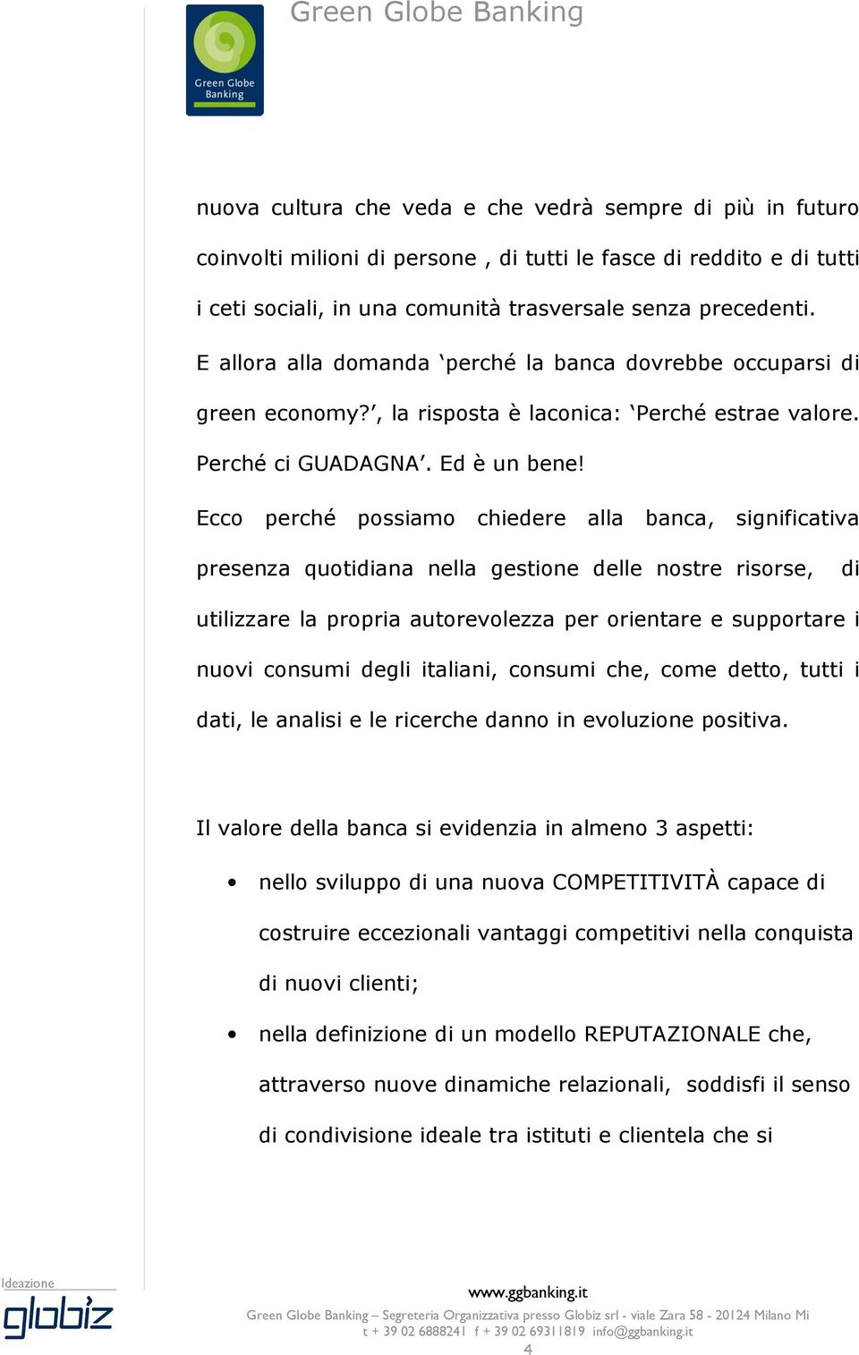 Ecco perché possiamo chiedere alla banca, significativa presenza quotidiana nella gestione delle nostre risorse, di utilizzare la propria autorevolezza per orientare e supportare i nuovi consumi