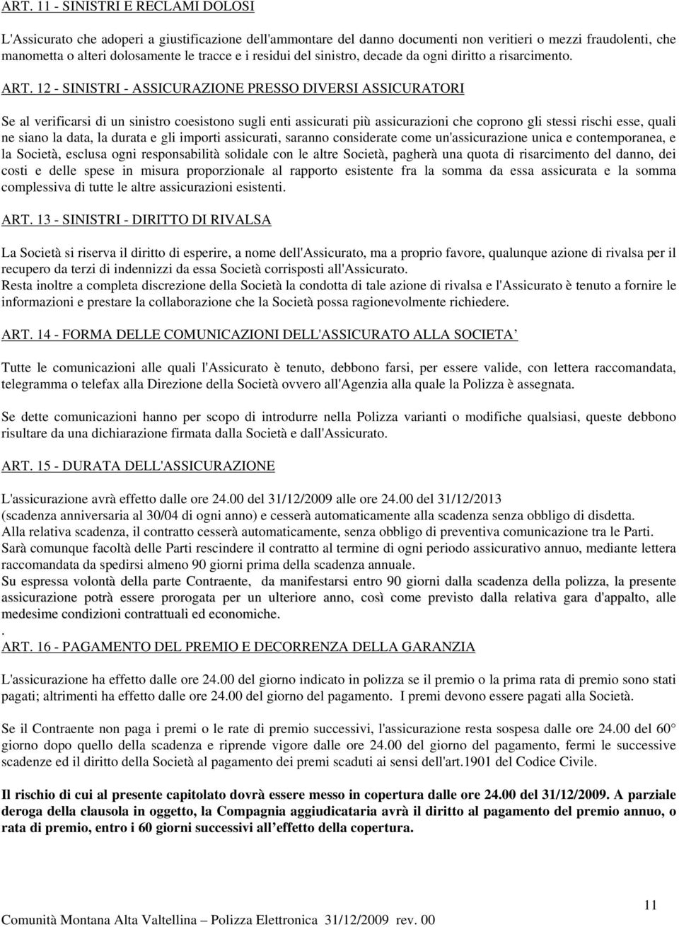 12 - SINISTRI - ASSICURAZIONE PRESSO DIVERSI ASSICURATORI Se al verificarsi di un sinistro coesistono sugli enti assicurati più assicurazioni che coprono gli stessi rischi esse, quali ne siano la