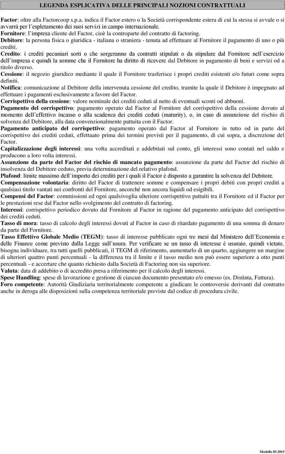 Fornitore: l impresa cliente del Factor, cioè la controparte del contratto di factoring.