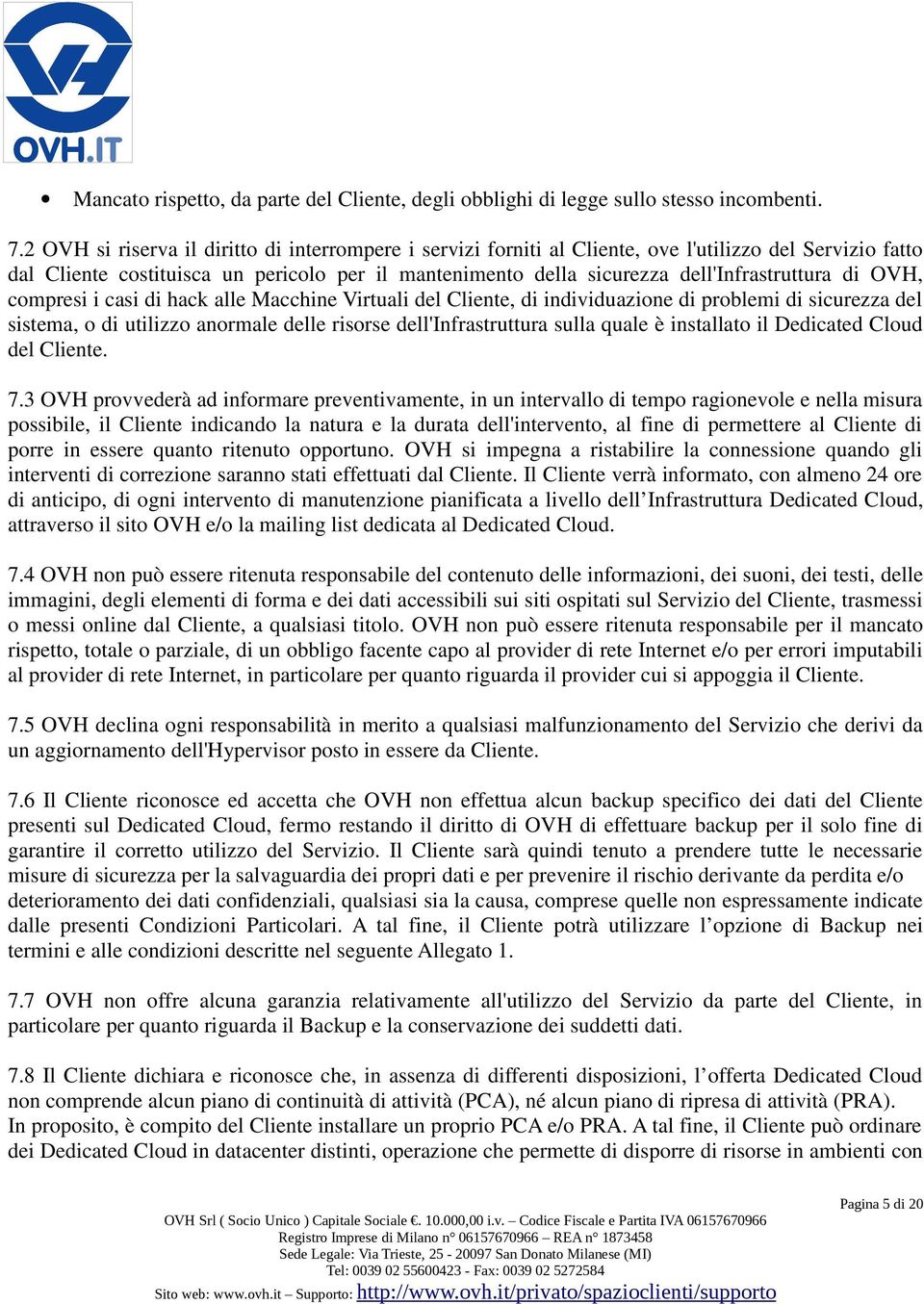 di OVH, compresi i casi di hack alle Macchine Virtuali del Cliente, di individuazione di problemi di sicurezza del sistema, o di utilizzo anormale delle risorse dell'infrastruttura sulla quale è