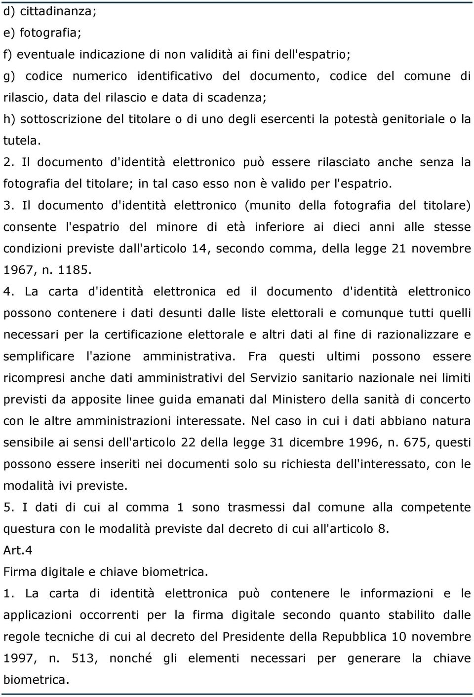 Il documento d'identità elettronico può essere rilasciato anche senza la fotografia del titolare; in tal caso esso non è valido per l'espatrio. 3.