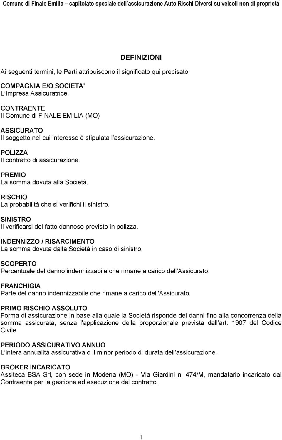 RISCHIO La probabilità che si verifichi il sinistro. SINISTRO Il verificarsi del fatto dannoso previsto in polizza. INDENNIZZO / RISARCIMENTO La somma dovuta dalla Società in caso di sinistro.