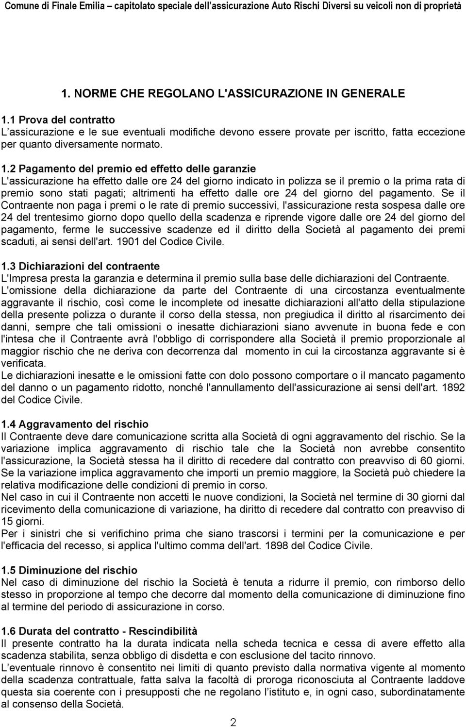 2 Pagamento del premio ed effetto delle garanzie L'assicurazione ha effetto dalle ore 24 del giorno indicato in polizza se il premio o la prima rata di premio sono stati pagati; altrimenti ha effetto