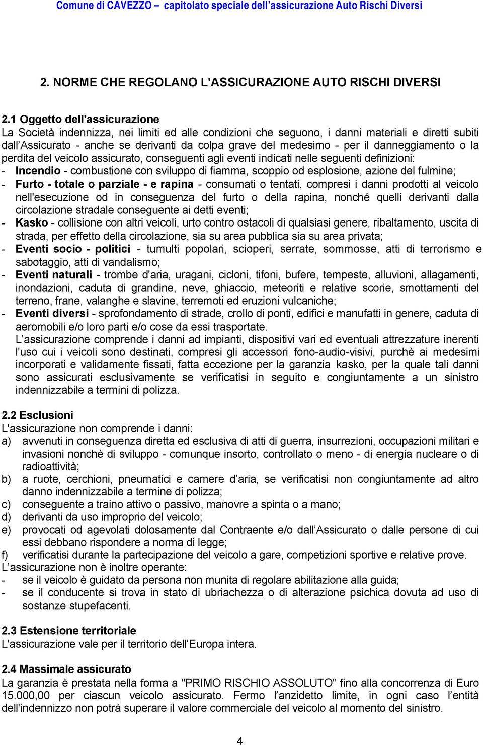 per il danneggiamento o la perdita del veicolo assicurato, conseguenti agli eventi indicati nelle seguenti definizioni: - Incendio - combustione con sviluppo di fiamma, scoppio od esplosione, azione