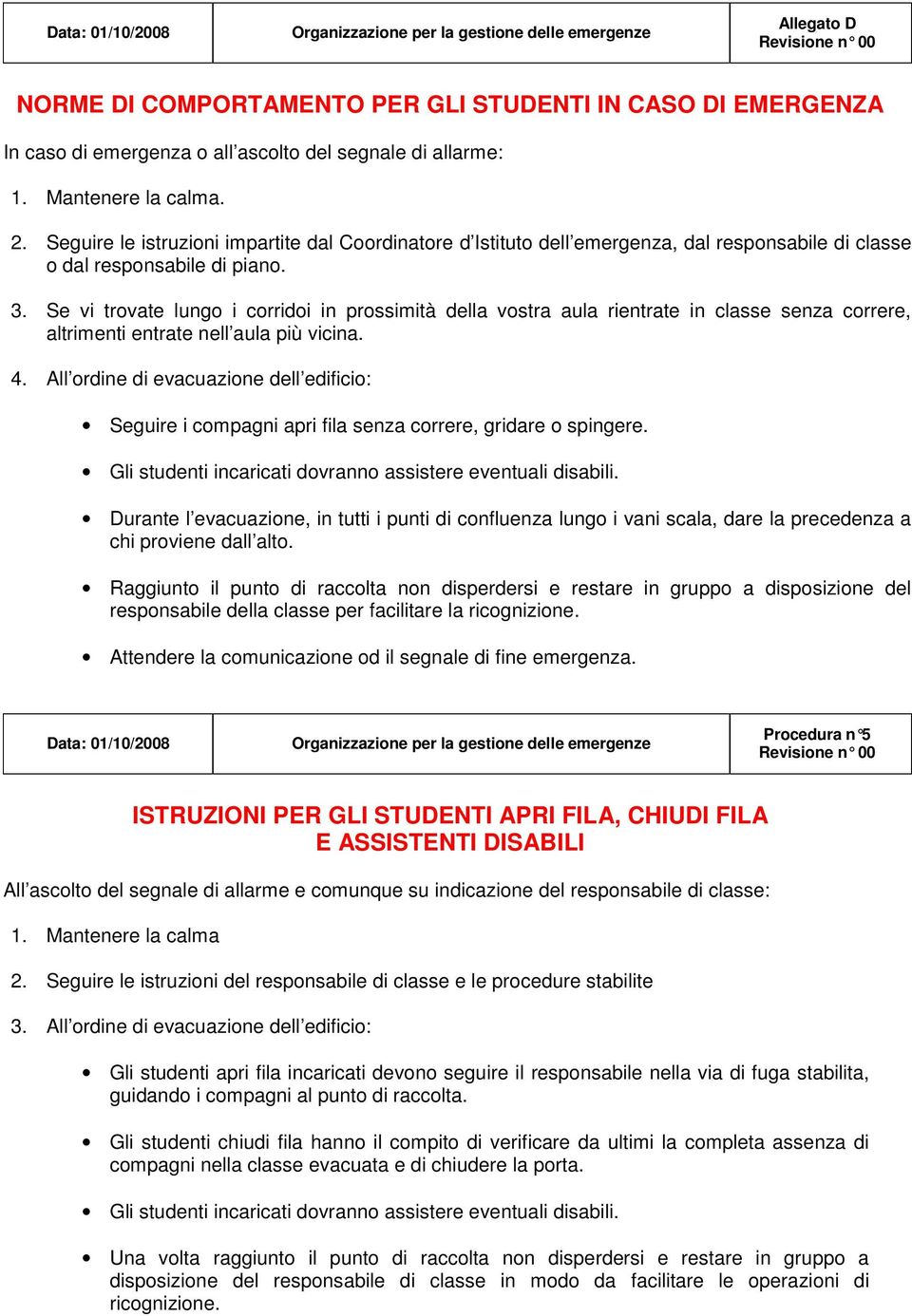 Se vi trovate lungo i corridoi in prossimità della vostra aula rientrate in classe senza correre, altrimenti entrate nell aula più vicina. 4.