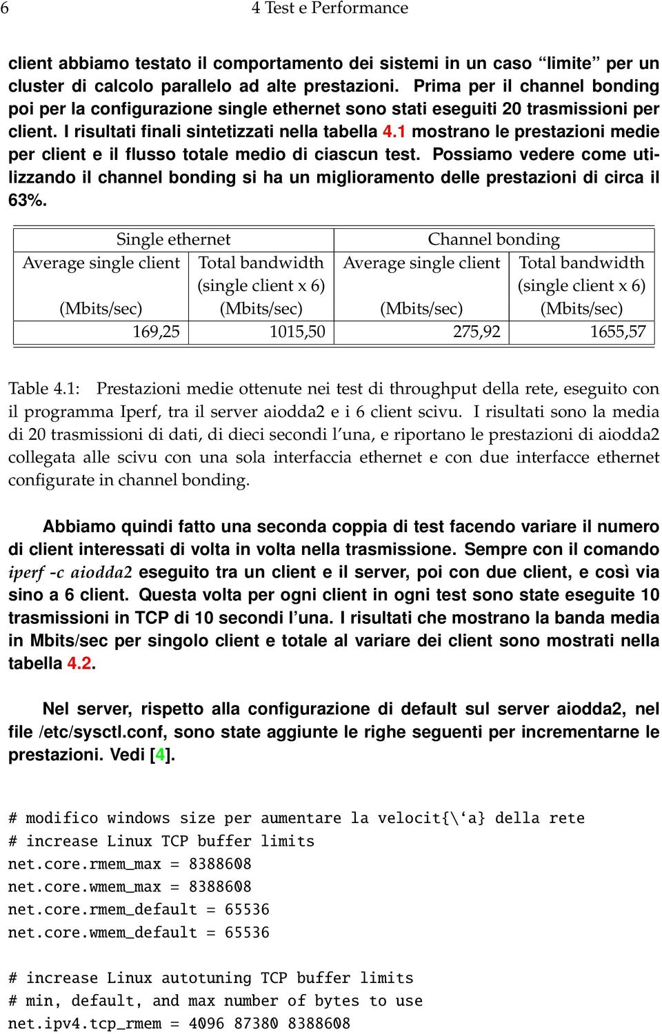 1 mostrano le prestazioni medie per client e il flusso totale medio di ciascun test. Possiamo vedere come utilizzando il channel bonding si ha un miglioramento delle prestazioni di circa il 63%.