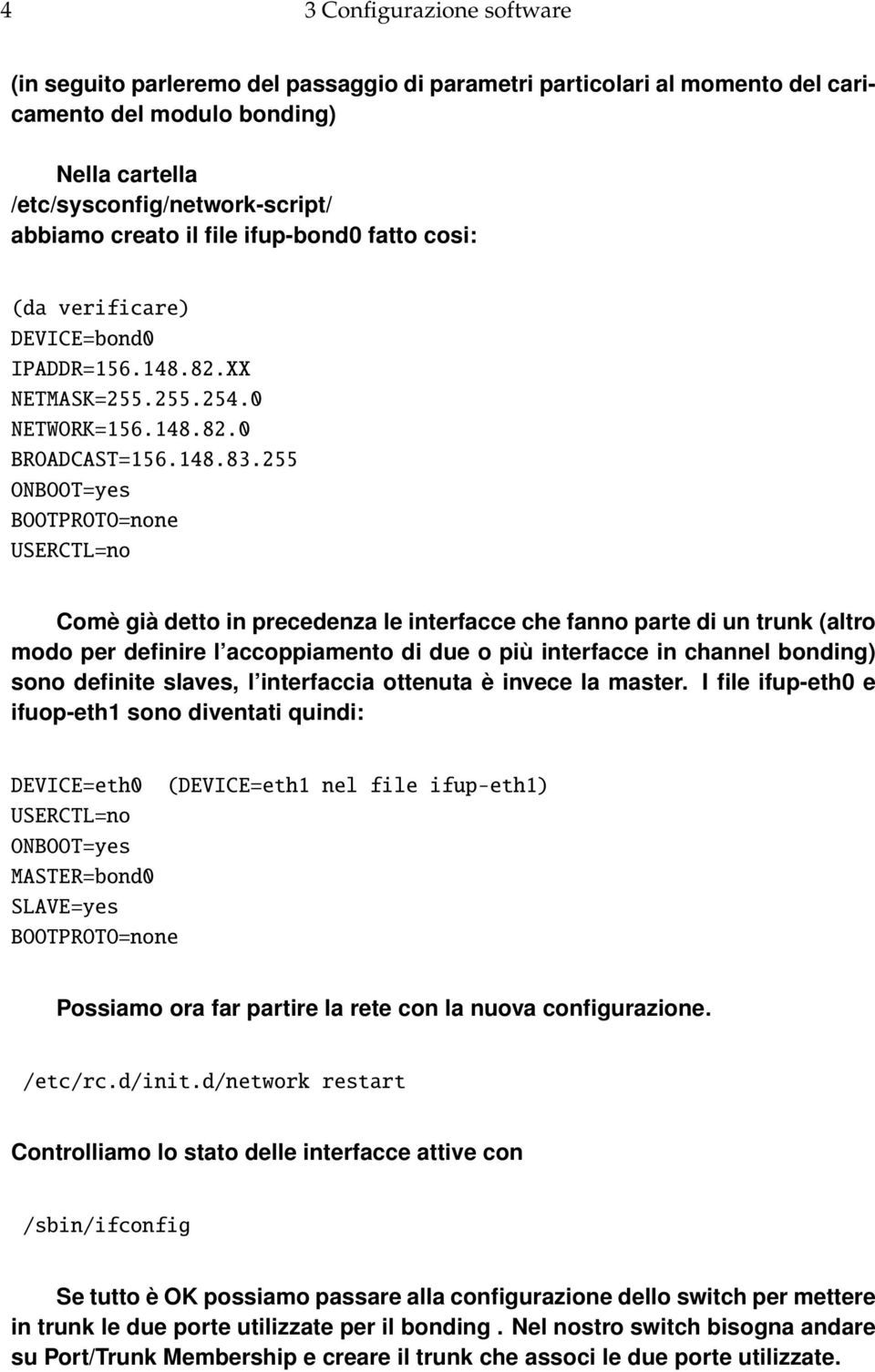 255 ONBOOT=yes BOOTPROTO=none USERCTL=no Comè già detto in precedenza le interfacce che fanno parte di un trunk (altro modo per definire l accoppiamento di due o più interfacce in channel bonding)