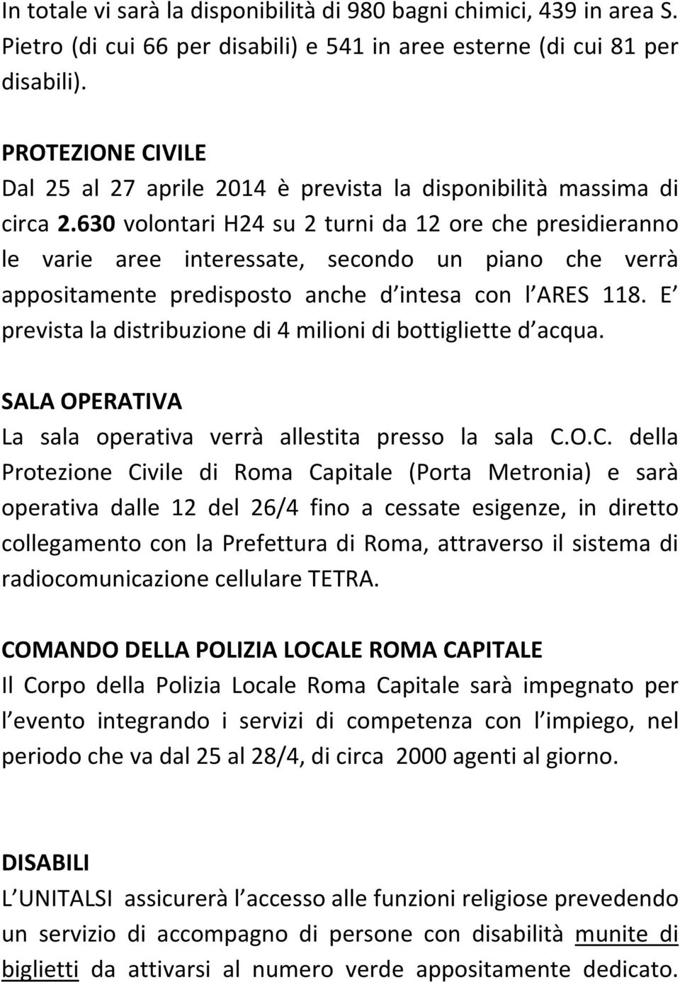 630 volontari H24 su 2 turni da 12 ore che presidieranno le varie aree interessate, secondo un piano che verrà appositamente predisposto anche d intesa con l ARES 118.