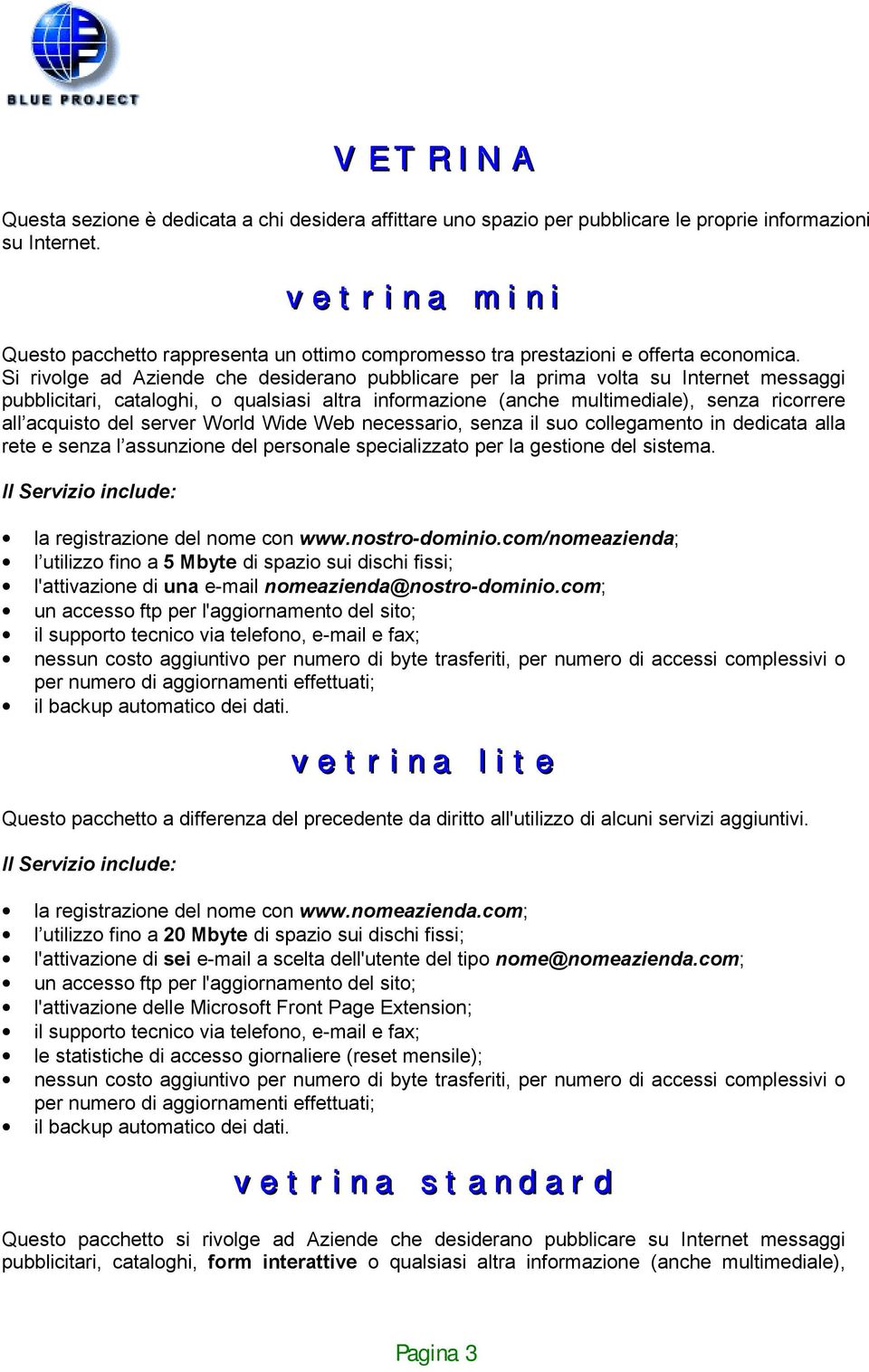 Si rivolge ad Aziende che desiderano pubblicare per la prima volta su Internet messaggi pubblicitari, cataloghi, o qualsiasi altra informazione (anche multimediale), senza ricorrere all acquisto del