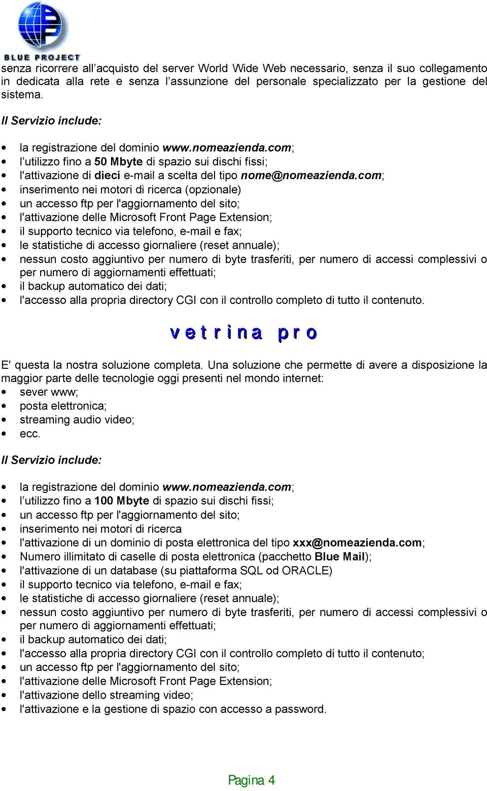 com; inserimento nei motori di ricerca (opzionale) un accesso ftp per l'aggiornamento del sito; l'attivazione delle Microsoft Front Page Extension; il supporto tecnico via telefono, e-mail e fax; le