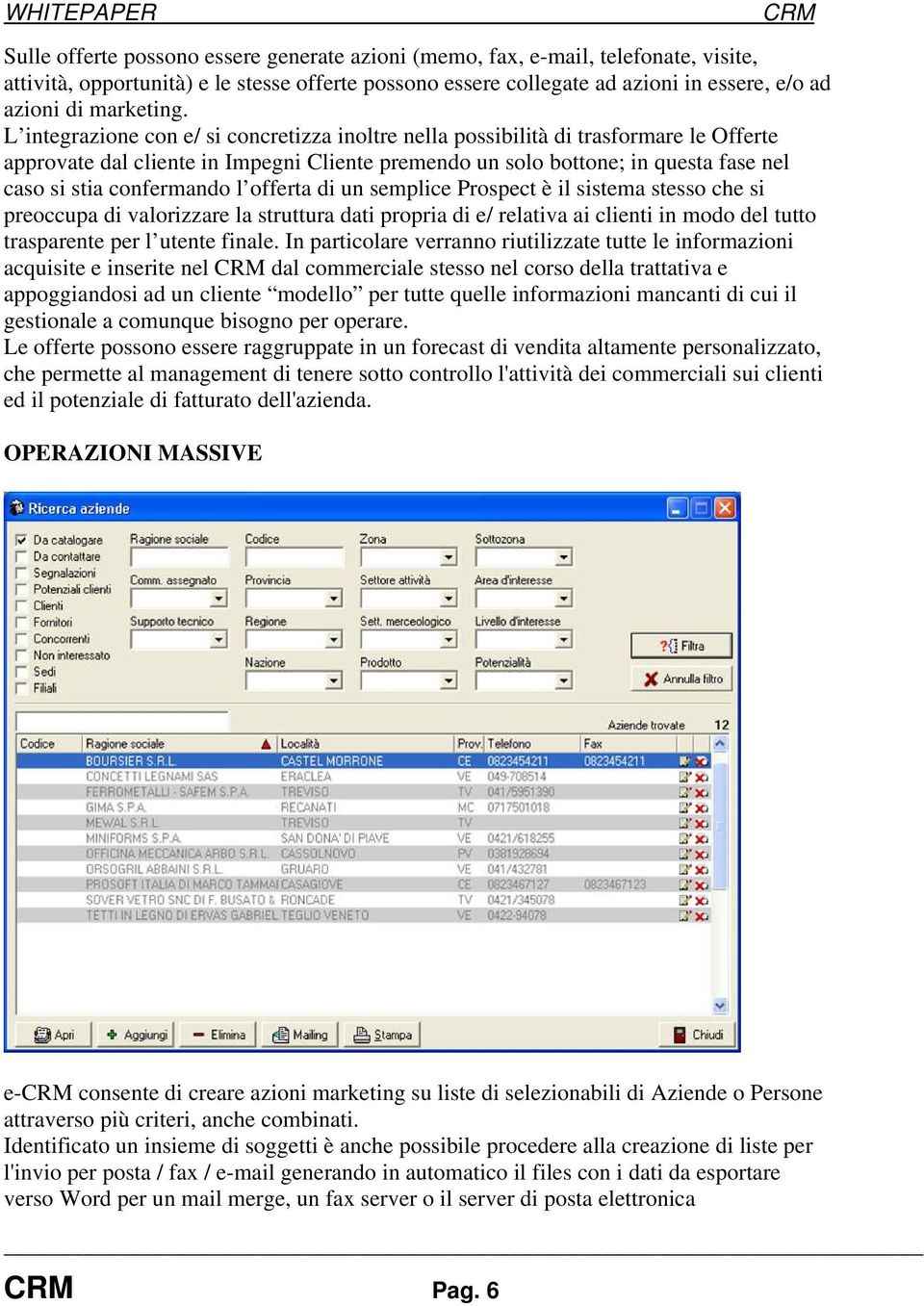 L integrazione con e/ si concretizza inoltre nella possibilità di trasformare le Offerte approvate dal cliente in Impegni Cliente premendo un solo bottone; in questa fase nel caso si stia confermando