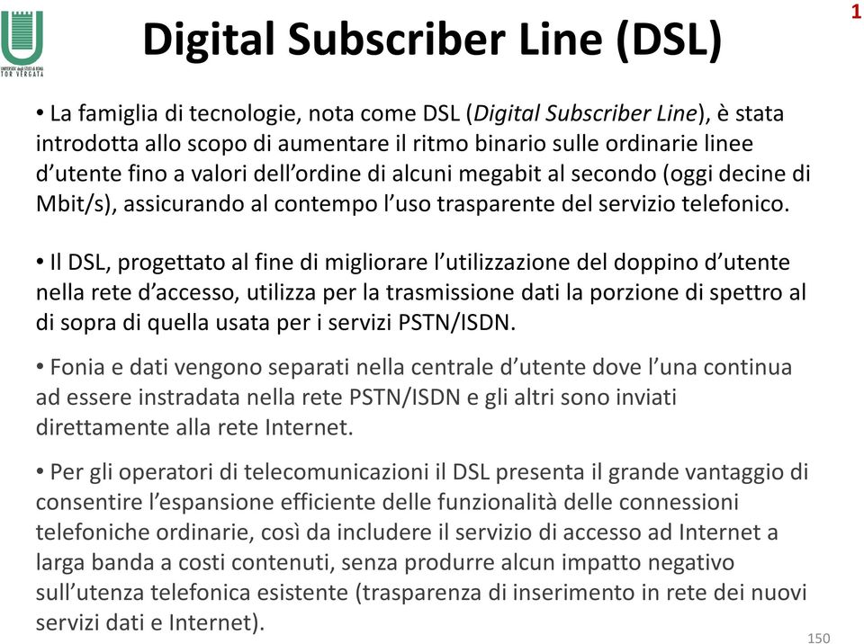 Il DSL, progettato al fine di migliorare l utilizzazione del doppino d utente nella rete d accesso, utilizza per la trasmissione dati la porzione di spettro al di sopra di quella usata per i servizi
