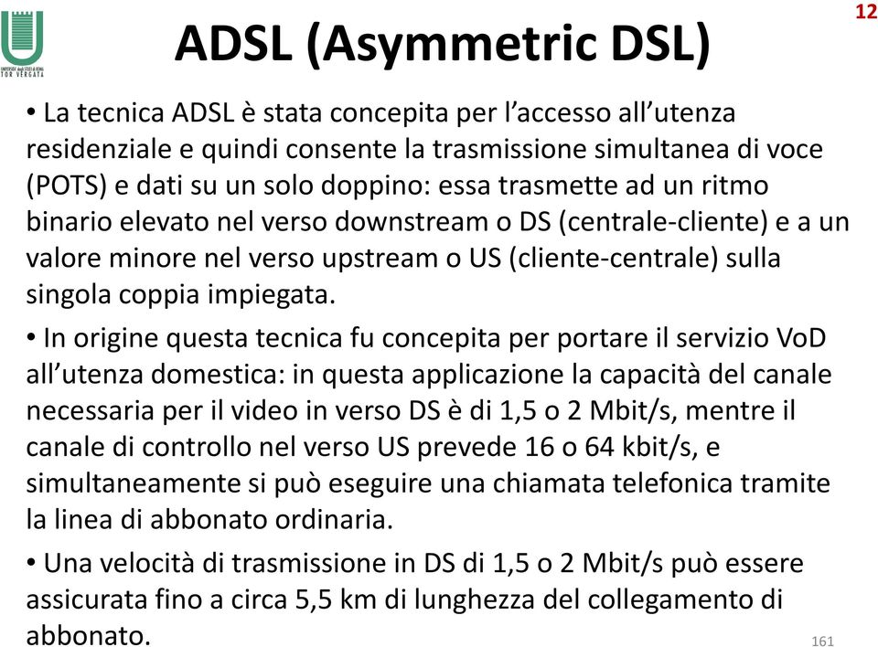 In origine questa tecnica fu concepita per portare il servizio VoD all utenza domestica: in questa applicazione la capacità del canale necessaria per il video in verso DS è di 1,5 o 2 Mbit/s, mentre