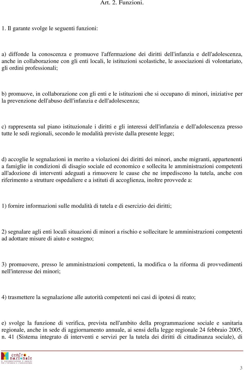 scolastiche, le associazioni di volontariato, gli ordini professionali; b) promuove, in collaborazione con gli enti e le istituzioni che si occupano di minori, iniziative per la prevenzione