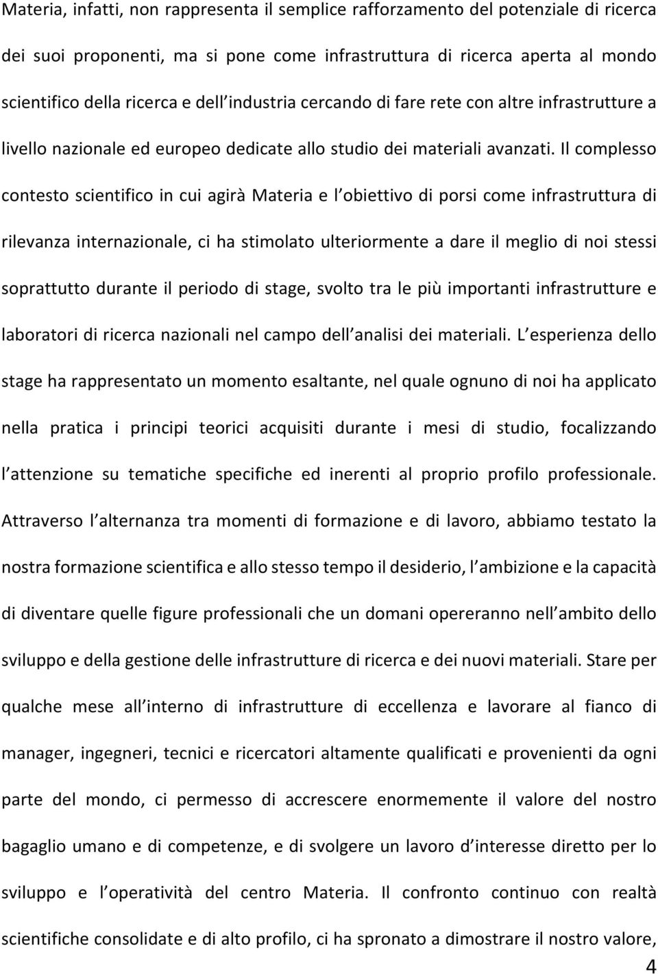 Il complesso contesto scientifico in cui agirà Materia e l obiettivo di porsi come infrastruttura di rilevanza internazionale, ci ha stimolato ulteriormente a dare il meglio di noi stessi soprattutto