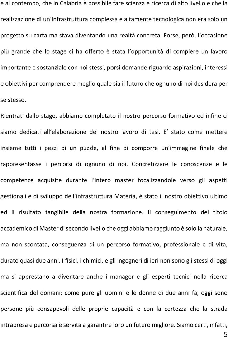 Forse, però, l occasione più grande che lo stage ci ha offerto è stata l opportunità di compiere un lavoro importante e sostanziale con noi stessi, porsi domande riguardo aspirazioni, interessi e