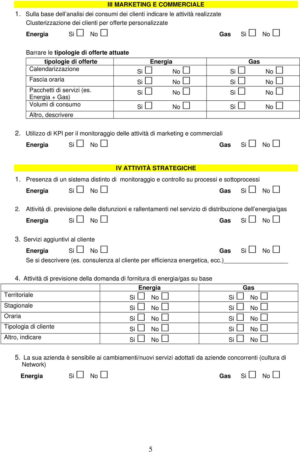 di offerte Energia Gas Calendarizzazione Fascia oraria Pacchetti di servizi (es. Energia + Gas) Volumi di consumo Altro, descrivere 2.