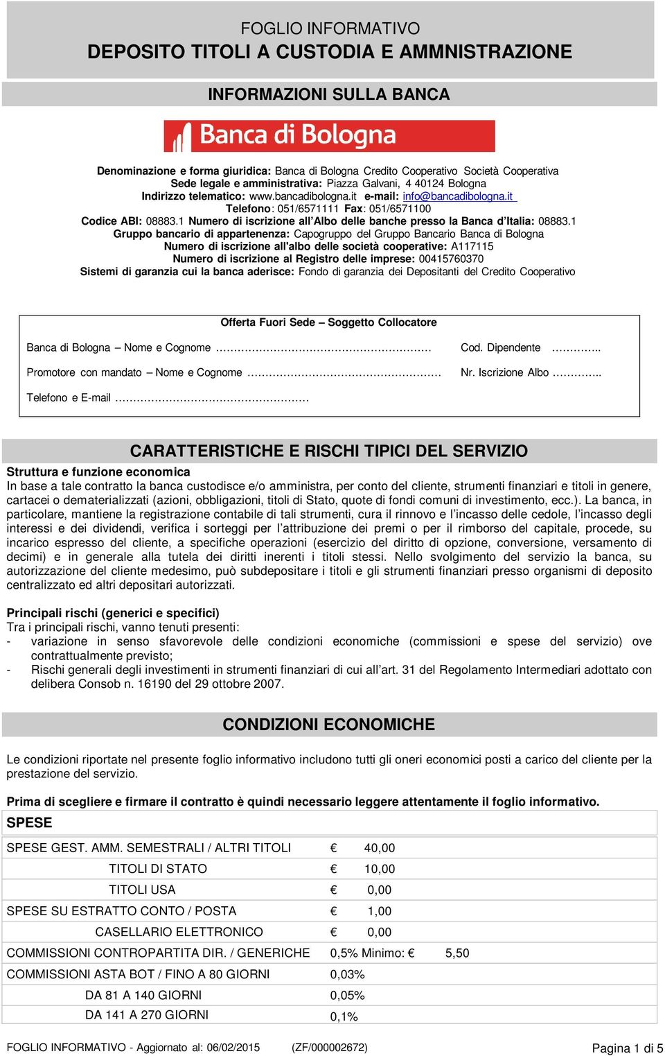 1 Gruppo bancario di appartenenza: Capogruppo del Gruppo Bancario Banca di Bologna Numero di iscrizione all'albo delle società cooperative: A117115 Numero di iscrizione al Registro delle imprese: