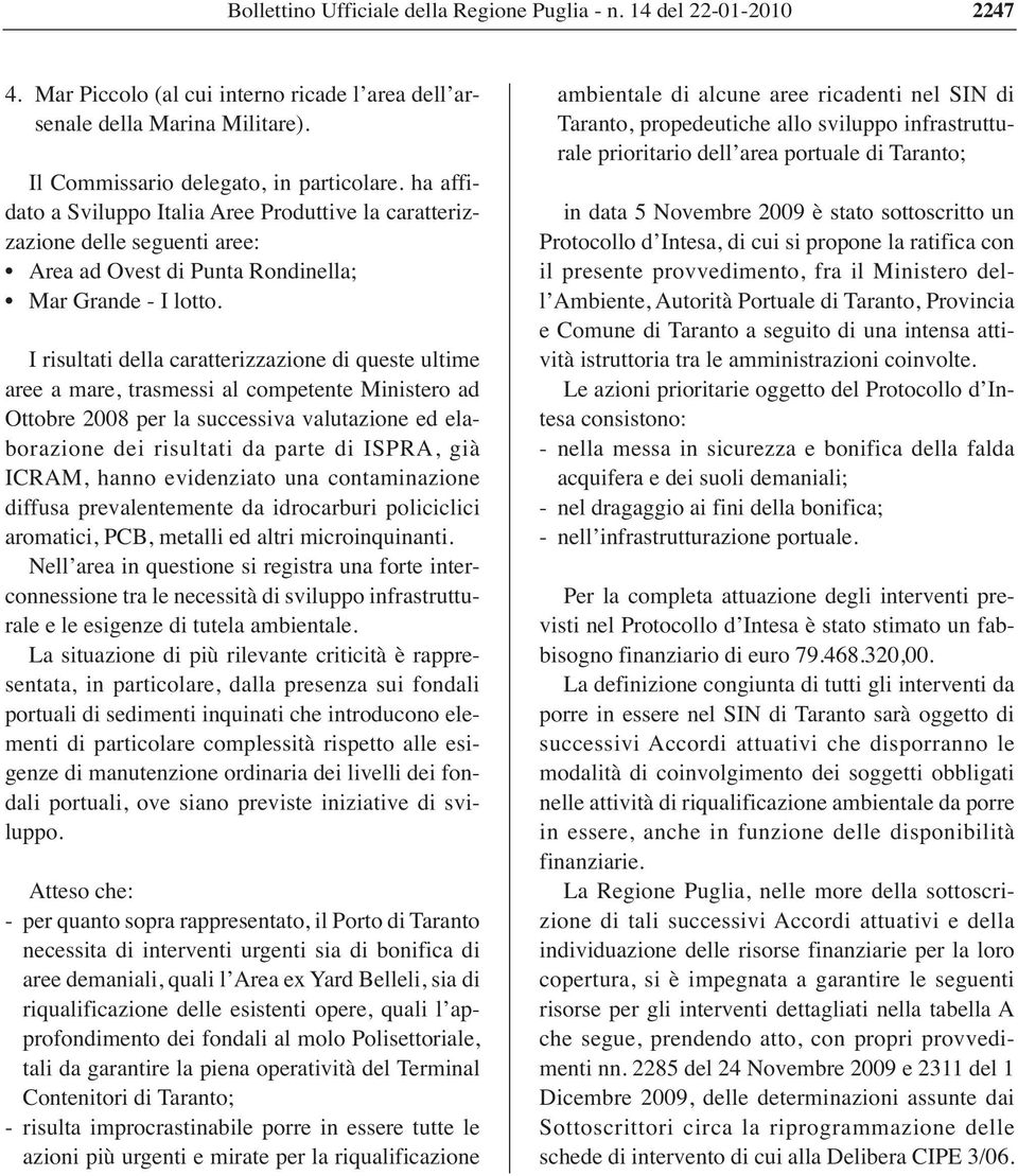 I risultati della caratterizzazione di queste ultime aree a mare, trasmessi al competente Ministero ad Ottobre 2008 per la successiva valutazione ed elaborazione dei risultati da parte di ISPRA, già