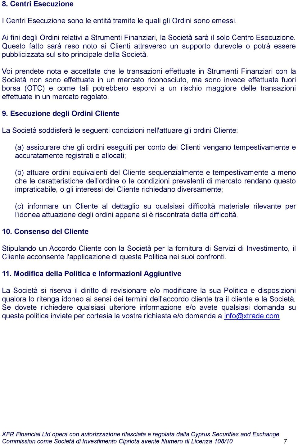 Voi prendete nota e accettate che le transazioni effettuate in Strumenti Finanziari con la Società non sono effettuate in un mercato riconosciuto, ma sono invece effettuate fuori borsa (OTC) e come