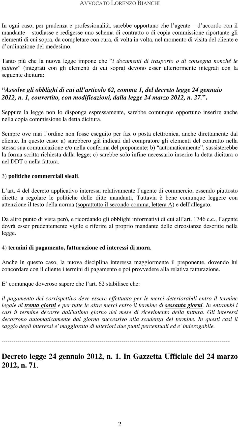 Tanto più che la nuova legge impone che i documenti di trasporto o di consegna nonché le fatture (integrati con gli elementi di cui sopra) devono esser ulteriormente integrati con la seguente