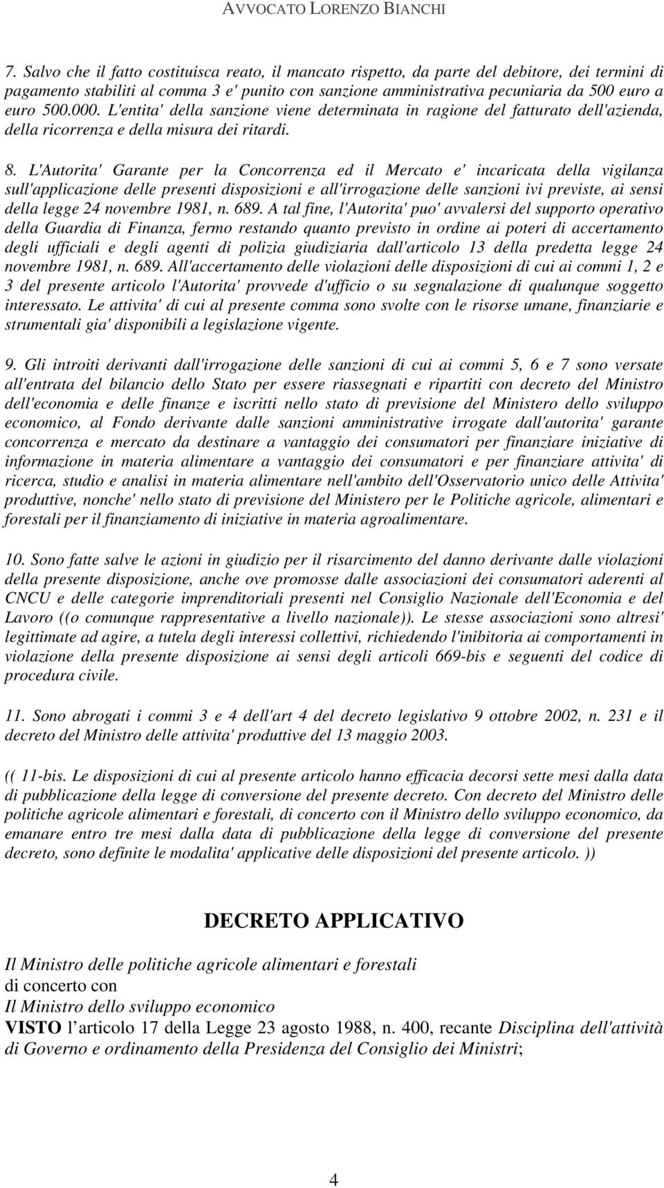 L'Autorita' Garante per la Concorrenza ed il Mercato e' incaricata della vigilanza sull'applicazione delle presenti disposizioni e all'irrogazione delle sanzioni ivi previste, ai sensi della legge 24