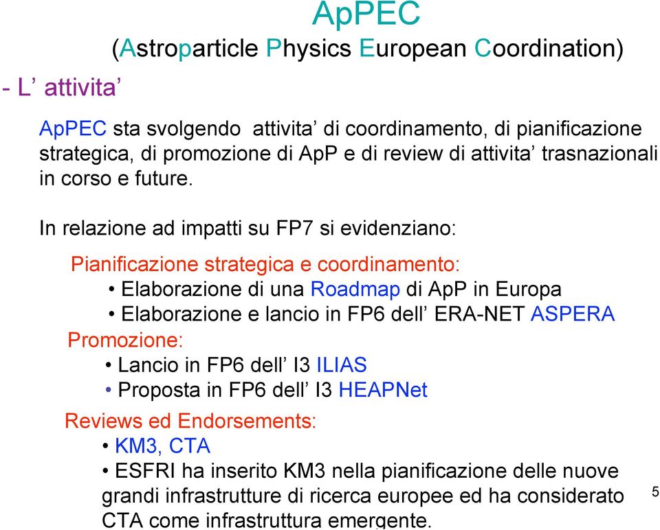 In relazione ad impatti su FP7 si evidenziano: Pianificazione strategica e coordinamento: Elaborazione di una Roadmap di ApP in Europa Elaborazione e lancio in FP6