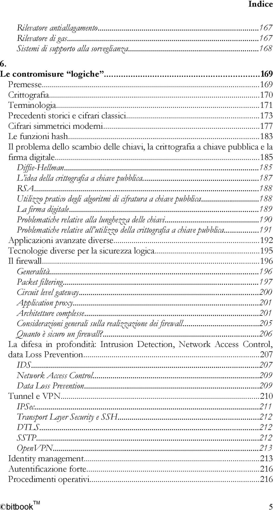 ..185 Diffie-Hellman...185 L idea della crittografia a chiave pubblica...187 RSA...188 Utilizzo pratico degli algoritmi di cifratura a chiave pubblica...188 La firma digitale.