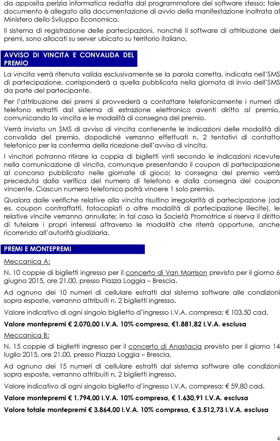 AVVISO DI VINCITA E CONVALIDA DEL PREMIO La vincita verrà ritenuta valida esclusivamente se la parola corretta, indicata nell SMS di partecipazione, corrisponderà a quella pubblicata nella giornata