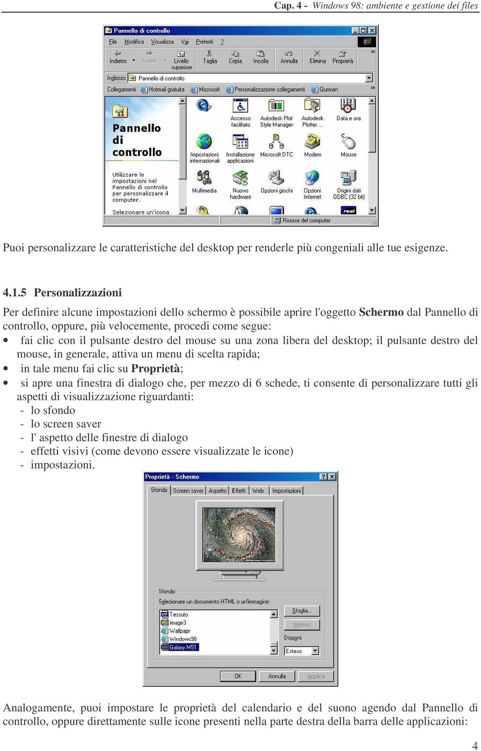 pulsante destro del mouse su una zona libera del desktop; il pulsante destro del mouse, in generale, attiva un menu di scelta rapida; in tale menu fai clic su Proprietà; si apre una finestra di