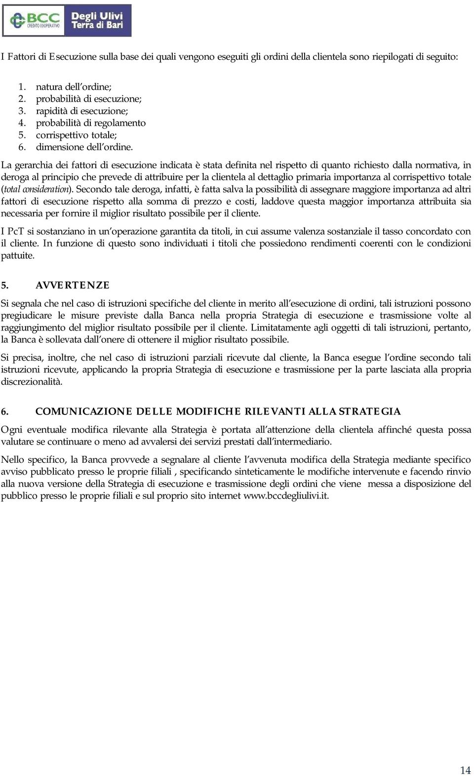 La gerarchia dei fattori di esecuzione indicata è stata definita nel rispetto di quanto richiesto dalla normativa, in deroga al principio che prevede di attribuire per la clientela al dettaglio