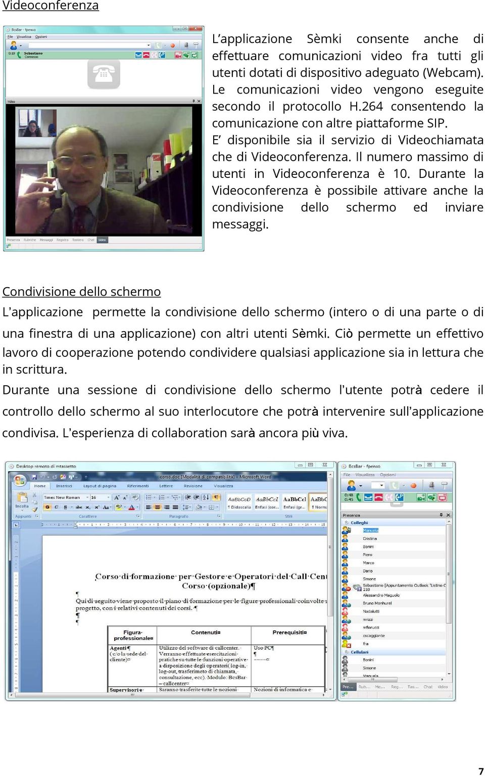 Il numero massimo di utenti in Videoconferenza è 10. Durante la Videoconferenza è possibile attivare anche la condivisione dello schermo ed inviare messaggi.