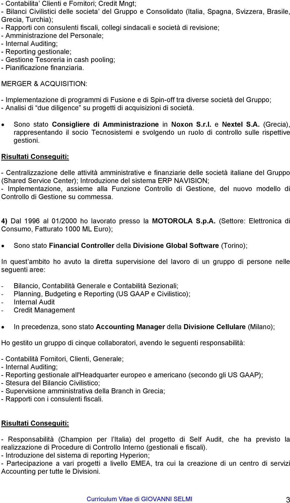 MERGER & ACQUISITION: - Implementazione di programmi di Fusione e di Spin-off tra diverse società del Gruppo; - Analisi di due diligence su progetti di acquisizioni di società.