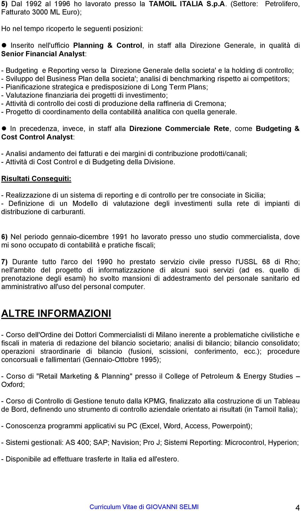 IA S.p.A. (Settore: Petrolifero, Fatturato 3000 ML Euro); Ho nel tempo ricoperto le seguenti posizioni: Inserito nell'ufficio Planning & Control, in staff alla Direzione Generale, in qualità di