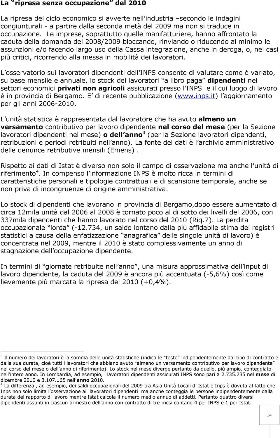 Le imprese, soprattutto quelle manifatturiere, hanno affrontato la caduta della domanda del 2008/2009 bloccando, rinviando o riducendo al minimo le assunzioni e/o facendo largo uso della Cassa