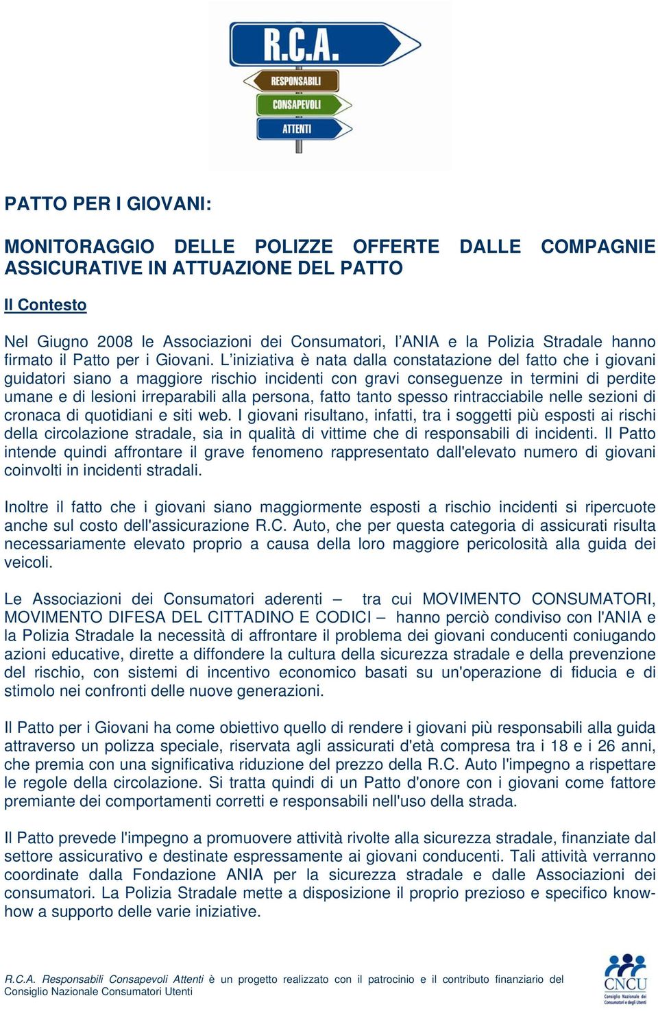 L iniziativa è nata dalla constatazione del fatto che i giovani guidatori siano a maggiore rischio incidenti con gravi conseguenze in termini di perdite umane e di lesioni irreparabili alla persona,