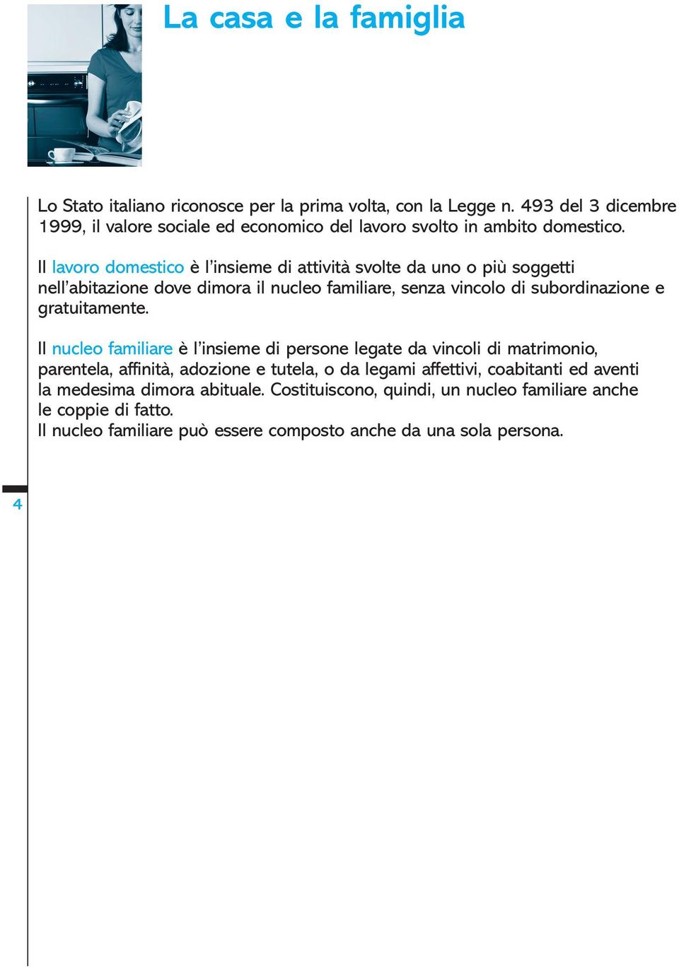 Il lavoro domestico è l insieme di attività svolte da uno o più soggetti nell abitazione dove dimora il nucleo familiare, senza vincolo di subordinazione e gratuitamente.