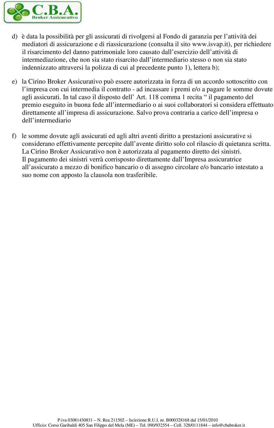 indennizzato attraversi la polizza di cui al precedente punto 1), lettera b); e) la Cirino Broker Assicurativo può essere autorizzata in forza di un accordo sottoscritto con l impresa con cui